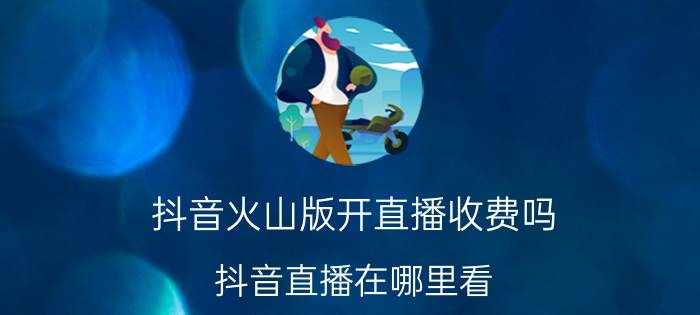 抖音火山版开直播收费吗 抖音直播在哪里看？